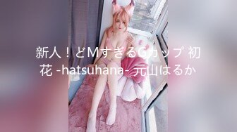 新人！どMすぎるGカップ 初花 -hatsuhana- 元山はるか