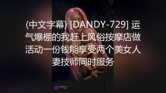 (中文字幕) [DANDY-729] 运气爆棚的我赶上风俗按摩店做活动一份钱能享受两个美女人妻技师同时服务