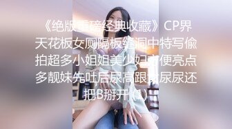 《绝版重磅经典收藏》CP界天花板女厕隔板缝洞中特写偸拍超多小姐姐美少妇方便亮点多靓妹先吐后尿高跟女尿尿还把B掰开 (1)