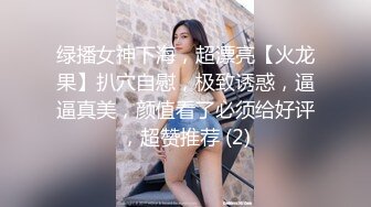 绿播女神下海，超漂亮【火龙果】扒穴自慰，极致诱惑，逼逼真美，颜值看了必须给好评，超赞推荐 (2)