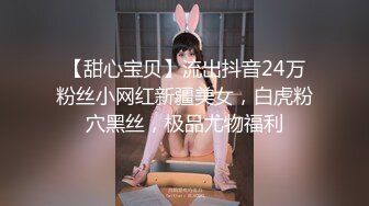 【甜心宝贝】流出抖音24万粉丝小网红新疆美女，白虎粉穴黑丝，极品尤物福利