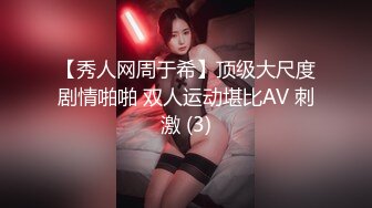 【秀人网周于希】顶级大尺度剧情啪啪 双人运动堪比AV 刺激 (3)