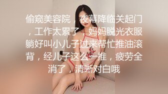 偷窥美容院，夜幕降临关起门，工作太累了，妈妈脱光衣服躺好叫小儿子过来帮忙推油滚背，经儿子这么一推，疲劳全消了，清晰对白哦