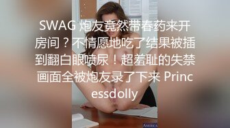 SWAG 炮友竟然带春药来开房间？不情愿地吃了结果被插到翻白眼喷尿！超羞耻的失禁画面全被炮友录了下来 Princessdolly