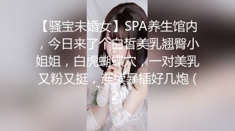 【骚宝未婚女】SPA养生馆内，今日来了个白皙美乳翘臀小姐姐，白虎蝴蝶穴，一对美乳又粉又挺，连续暴插好几炮 (2)