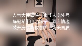 人气大神重磅归来【人送外号陈冠希】山西妹子，酒店情趣装开房，调教啪啪，完美画质