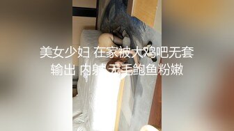 美女少妇 在家被大鸡吧无套输出 内射 无毛鲍鱼粉嫩