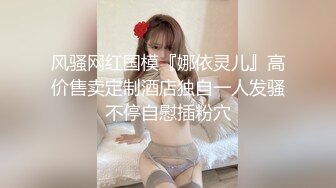 风骚网红国模『娜依灵儿』高价售卖定制酒店独自一人发骚不停自慰插粉穴