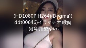 (HD1080P H264)(Dogma)(ddt00646)イラマチオ 喉奥饲育 川越ゆい