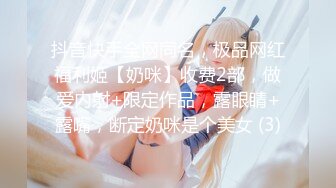 抖音快手全网同名，极品网红福利姬【奶咪】收费2部，做爱内射+限定作品，露眼睛+露嘴，断定奶咪是个美女 (3)