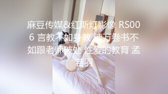 麻豆传媒&红斯灯影像 RS006 言教不如身教 读万卷书不如跟老师破处 性爱的教育 孟若羽