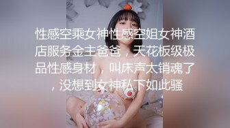 性感空乘女神性感空姐女神酒店服务金主爸爸，天花板级极品性感身材，叫床声太销魂了，没想到女神私下如此骚