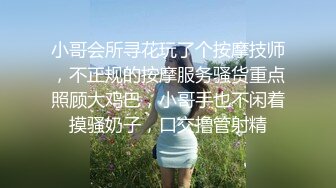 小哥会所寻花玩了个按摩技师，不正规的按摩服务骚货重点照顾大鸡巴，小哥手也不闲着摸骚奶子，口交撸管射精