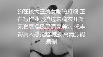 约在校大三美女啪啪打炮 正在写作业呢拉过来脱衣开操 无套爆操极品漂亮美穴 翘丰臀后入感觉超刺激 高清源码录制