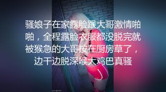 骚娘子在家露脸跟大哥激情啪啪，全程露脸衣服都没脱完就被猴急的大哥按在厨房草了，边干边脱深喉大鸡巴真骚