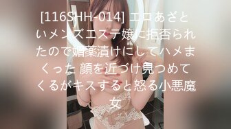 [116SHH-014] エロあざといメンズエステ嬢に拒否られたので媚薬漬けにしてハメまくった 顔を近づけ見つめてくるがキスすると怒る小悪魔女