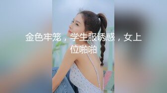 金色牢笼，学生服诱惑，女上位啪啪