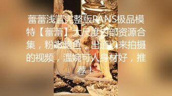 蕾蕾浅蓝完整版PANS极品模特【蕾蕾】大尺度内部资源合集，粉嫩鲍鱼，出道以来拍摄的视频，温婉可人身材好，推荐！