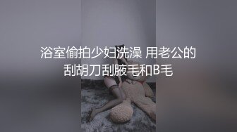 浴室偷拍少妇洗澡 用老公的刮胡刀刮腋毛和B毛