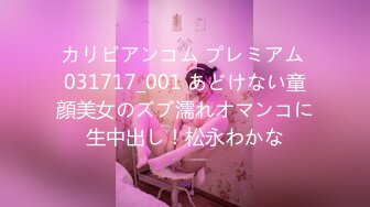 カリビアンコム プレミアム 031717_001 あどけない童顔美女のズブ濡れオマンコに生中出し！松永わかな