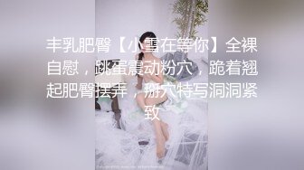 丰乳肥臀【小雪在等你】全裸自慰，跳蛋震动粉穴，跪着翘起肥臀摆弄，掰穴特写洞洞紧致