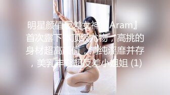 明星颜值反差女神『Aram』首次露下体顶级尤物，高挑的身材超高颜值，清纯淫靡并存，美乳丰臀超反差小姐姐 (1)