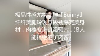 极品性感尤物女神『Bunny』纤纤美腿玲珑身段劲爆完美身材，肉棒塞满饥渴骚穴，没人能拒绝的了肉臀