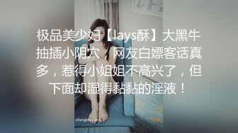 极品美少妇【lays酥】大黑牛抽插小阴穴，网友白嫖客话真多，惹得小姐姐不高兴了，但下面却湿得黏黏的淫液！