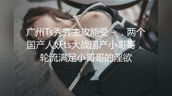 广州Ts秀秀主攻能受 - ，两个国产人妖ts大战国产小哥哥，轮流满足小哥哥的淫欲