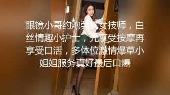 眼镜小哥约炮莞式女技师，白丝情趣小护士，先享受按摩再享受口活，多体位激情爆草小姐姐服务真好最后口爆