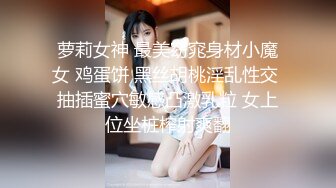 萝莉女神 最美窈窕身材小魔女 鸡蛋饼 黑丝胡桃淫乱性交 抽插蜜穴敏感凸激乳粒 女上位坐桩榨射爽翻