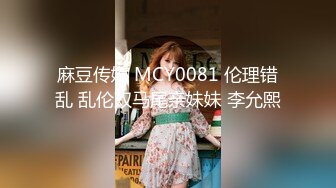 麻豆传媒 MCY0081 伦理错乱 乱伦双马尾亲妹妹 李允熙