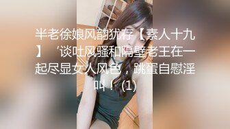 半老徐娘风韵犹存【素人十九】‘谈吐风骚和隔壁老王在一起尽显女人风色，跳蛋自慰淫叫！ (1)