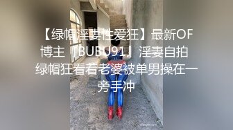 【绿帽淫妻性爱狂】最新OF博主『BUBU91』淫妻自拍 绿帽狂看着老婆被单男操在一旁手冲