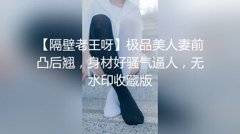 【隔壁老王呀】极品美人妻前凸后翘，身材好骚气逼人，无水印收藏版