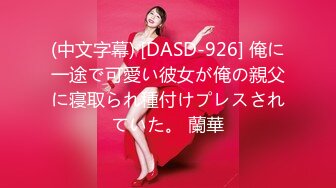 (中文字幕) [DASD-926] 俺に一途で可愛い彼女が俺の親父に寝取られ種付けプレスされていた。 蘭華