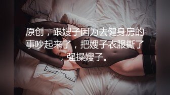 原创，跟嫂子因为去健身房的事吵起来了，把嫂子衣服撕了，强操嫂子。