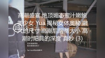 高潮盛宴 绝顶媚态蜜汁嫩鲍美少女 Yua 揭秘女体奥秘 嫩穴的尺寸 高潮后阴蒂大小 高潮时阳具的深度 真妙 (3)