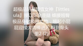 超极品明星颜值女神『littlesula』腰以下全是腿 蜂腰翘臀极品身材极品尤物，翘起小屁屁迎接大肉棒进入 酥到骨头里2 (2)