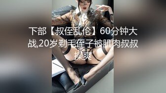 下部【叔侄乱伦】60分钟大战,20岁剃毛侄子被肌肉叔叔操爽