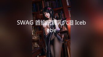 SWAG 首拍玩具乳穴湿 Icebebe