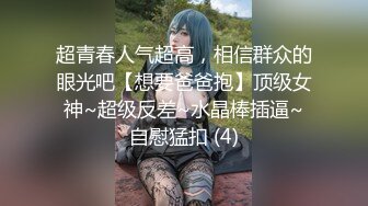 超青春人气超高，相信群众的眼光吧【想要爸爸抱】顶级女神~超级反差~水晶棒插逼~自慰猛扣 (4)