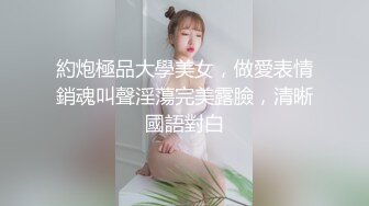 約炮極品大學美女，做愛表情銷魂叫聲淫蕩完美露臉，清晰國語對白