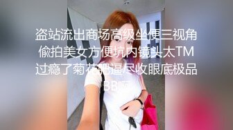 盗站流出商场高级坐便三视角偸拍美女方便坑内镜头太TM过瘾了菊花肥逼尽收眼底极品BB啊