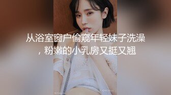 从浴室窗户偷窥年轻妹子洗澡，粉嫩的小乳房又挺又翘