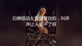 白嫩极品女友做爱自拍，叫床声让人受不了呀