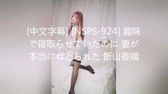 (中文字幕) [NSPS-924] 趣味で寝取らせていたのに 妻が本当にねとられた 飯山香織