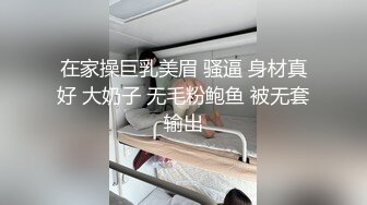 在家操巨乳美眉 骚逼 身材真好 大奶子 无毛粉鲍鱼 被无套输出