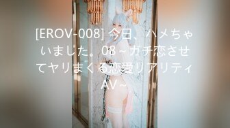 [EROV-008] 今日、ハメちゃいました。08～ガチ恋させてヤリまくる恋愛リアリティAV～