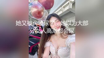 她又被肏喷尿了，她以为大部分女人高潮都会尿